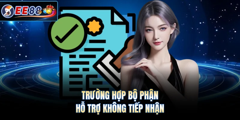 Trường hợp bộ phận hỗ trợ không tiếp nhận